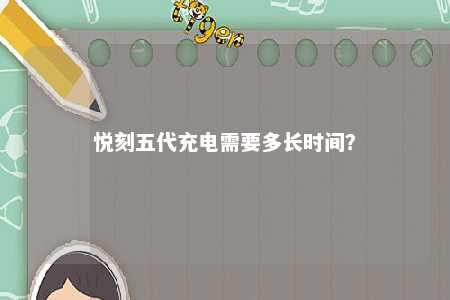 悦刻五代充电需要多长时间？ 