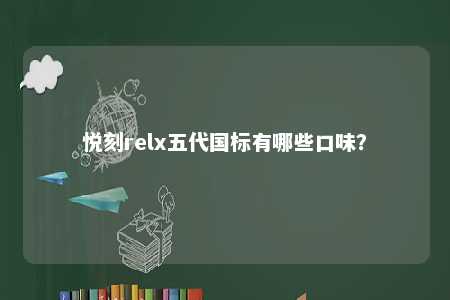 悦刻relx五代国标有哪些口味�？ 